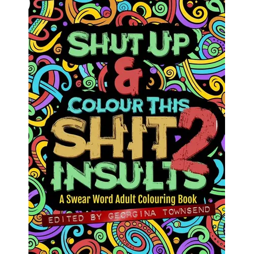 Shut Up & Colour This Shit 2: INSULTS: A Swear Word Adult Colouring Book