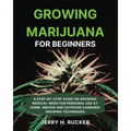 Growing Marijuana for Beginners: A Step-by-Step Guide on Growing Medical Weed for Personal Use at Home. Indoor and Outdoor Cannabis Growing Techniques