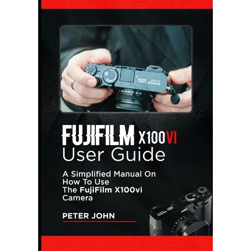 Fujifilm X100vi User Guide: A Simplified Manual on How to Use the Fujifilm X100vi Camera