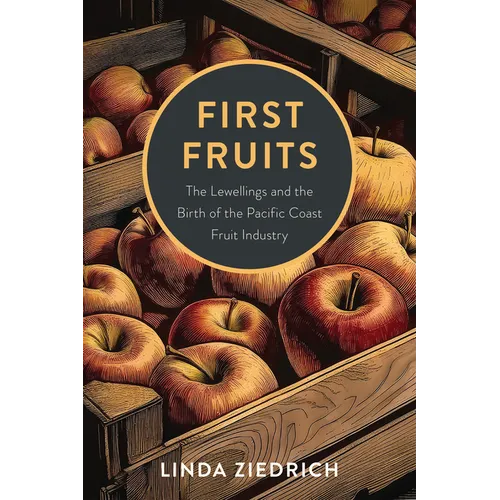 First Fruits: The Lewellings and the Birth of the Pacific Coast Fruit Industry