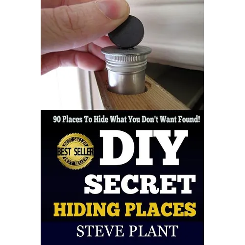 DIY Secret Hiding Places: 90 Places To Hide What You Don't Want Found!