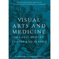 Visual Arts and Medicine in Early Modern Europe and Beyond: A Collection of Essays and Sources