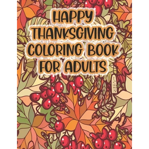 Happy Thanksgiving Coloring Book For Adults: Thanksgiving Autumn Coloring Book A Coloring Book for Adults Featuring Relaxing Autumn Scenes and Beautif