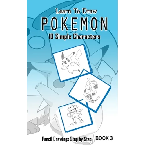 Learn To Draw Pokemon - 10 Simple Characters: Pencil Drawing Step By Step Book 3: Pencil Drawing Ideas for Absolute Beginners