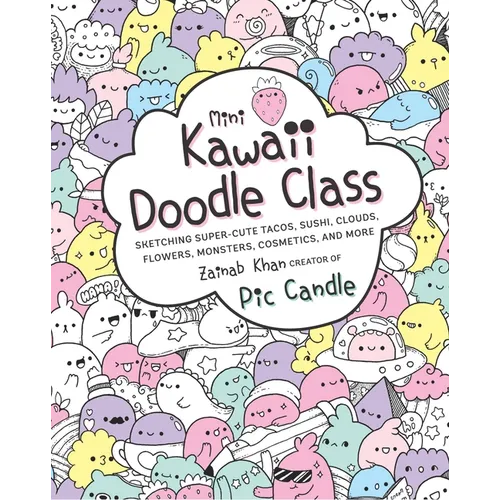 Mini Kawaii Doodle Class: Sketching Super-Cute Tacos, Sushi Clouds, Flowers, Monsters, Cosmetics, and More