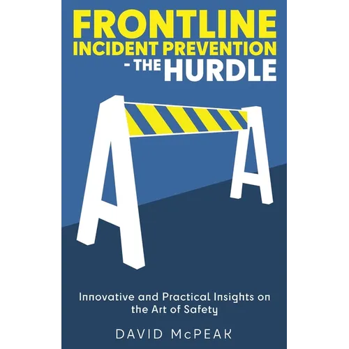 Frontline Incident Prevention - The Hurdle: Innovative and Practical Insights on the Art of Safety