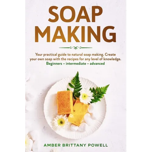 Soap Making: Your practical guide to natural soap making. Create your own soap with the recipes for any level of knowledge. Beginne