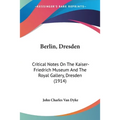 Berlin, Dresden: Critical Notes On The Kaiser-Friedrich Museum And The Royal Gallery, Dresden (1914)