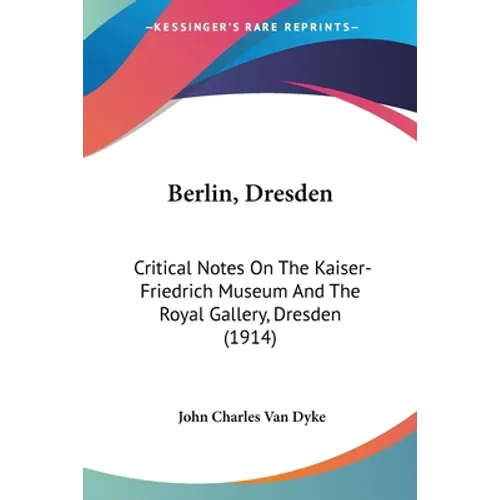 Berlin, Dresden: Critical Notes On The Kaiser-Friedrich Museum And The Royal Gallery, Dresden (1914)