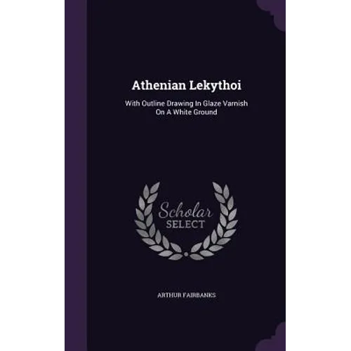 Athenian Lekythoi: With Outline Drawing In Glaze Varnish On A White Ground