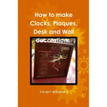 How to make Clocks, Plaques, Desk and Wall decorations.