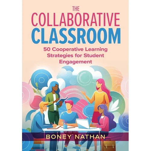 The Collaborative Classroom: 50 Cooperative Learning Strategies for Student Engagement
