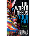 The World Needs Your Art: Casual Magic to Unlock Your Creativity