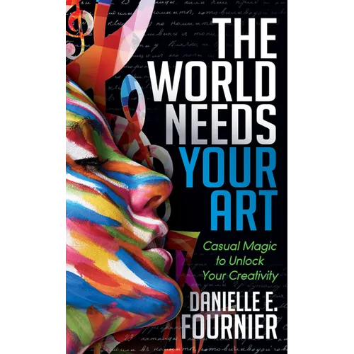 The World Needs Your Art: Casual Magic to Unlock Your Creativity