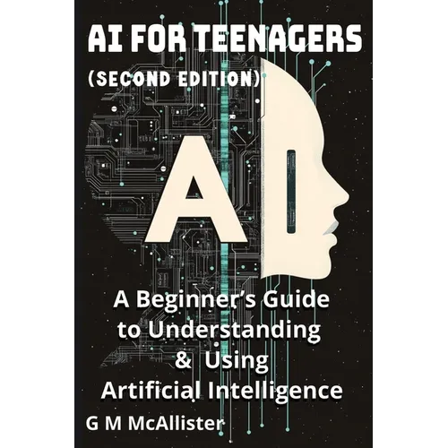 AI for Teenagers: A Beginner's Guide to Understanding & Using Artificial Intelligence