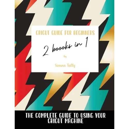 Cricut Guide For Beginners 2 Books In 1: The Complete Guide To Using Your Cricut Machine