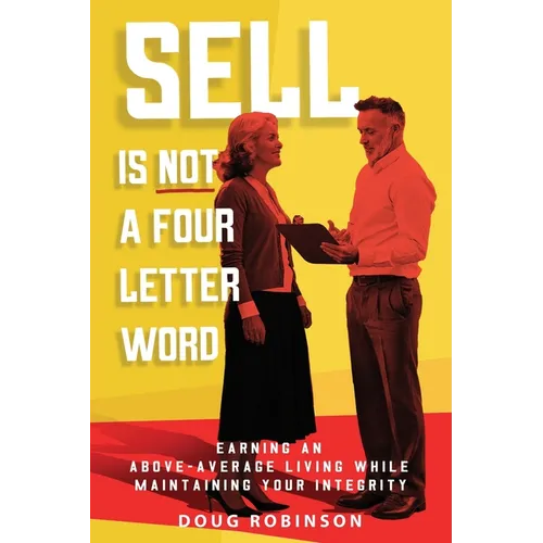 Sell Is Not a Four Letter Word: Earning an Above-Average Living While Maintaining Your Integrity