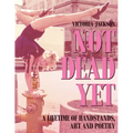 Not Dead Yet: A Lifetime of Handstands, Art & Poetry