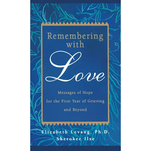 Remembering with Love: Messages of Hope for the First Year of Grieving and Beyond