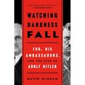 Watching Darkness Fall: Fdr, His Ambassadors, and the Rise of Adolf Hitler