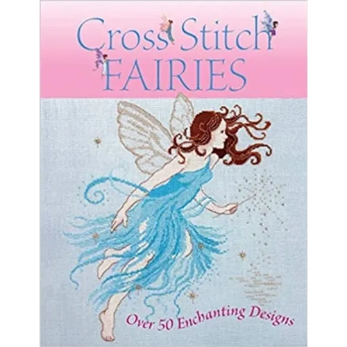 Cross Stitch Fairies: Over 50 Enchanting Designs