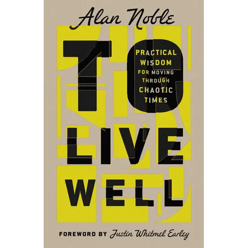 To Live Well: Practical Wisdom for Moving Through Chaotic Times