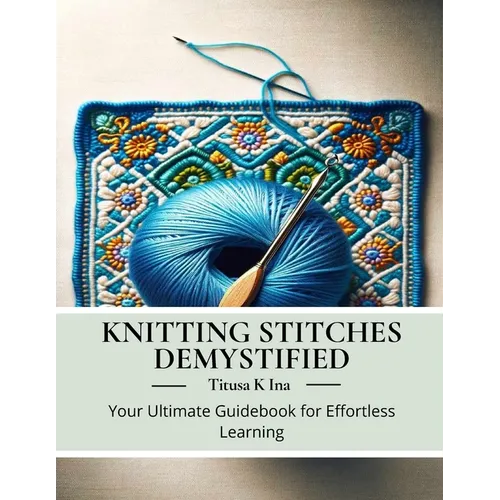Knitting Stitches Demystified: Your Ultimate Guidebook for Effortless Learning