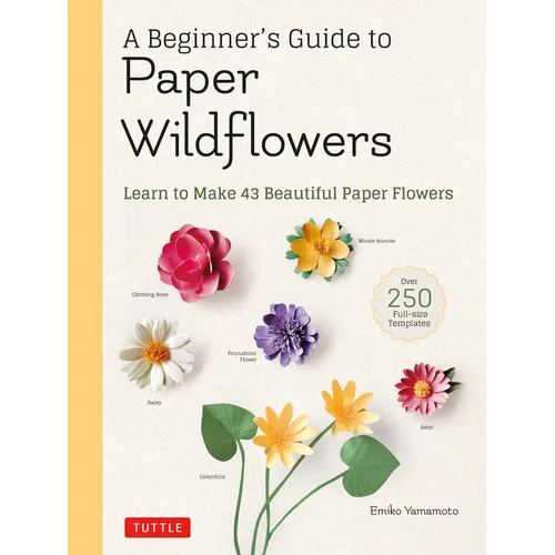 A Beginner's Guide to Paper Wildflowers: Learn to Make 43 Beautiful Paper Flowers (Over 250 Full-Size Templates)