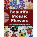 Beautiful Mosaic Flowers: A step-by step guide