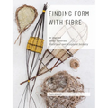 Finding Form with Fibre: be inspired, gather materials, and create your own sculptural basketry