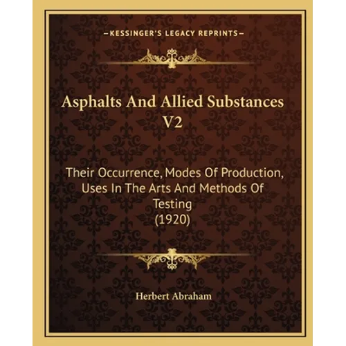 Asphalts And Allied Substances V2: Their Occurrence, Modes Of Production, Uses In The Arts And Methods Of Testing (1920)