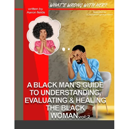 What's Wrong With Her Vol 2: A Black Man's Guide To Understanding, Evaluating, & Healing The Black Woman Vol: 2