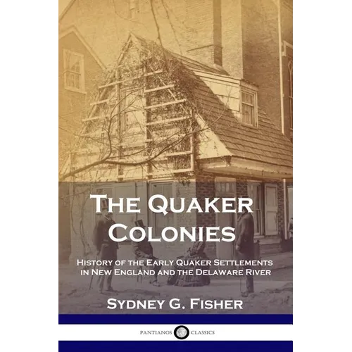 The Quaker Colonies: History of the Early Quaker Settlements in New England and the Delaware River