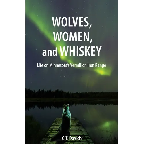 Wolves, Women, and Whiskey: Life on Minnesota's Vermilion Iron Range