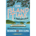 On Island Time: A Traveler's Atlas: Illustrated Adventures on and Around the Islands of Washington and British Columbia
