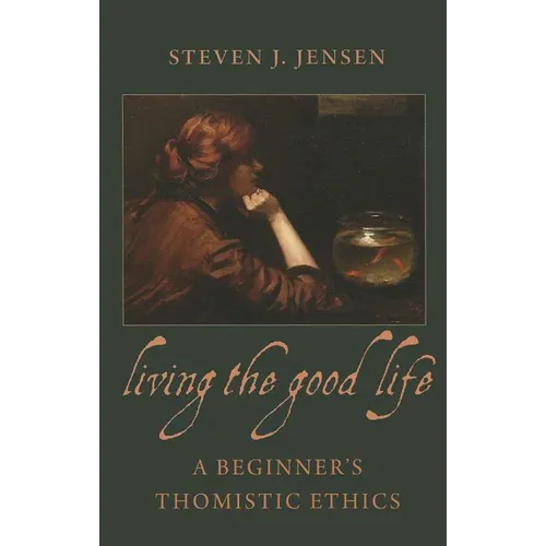 Living the Good Life A Beginner's Thomistic Ethics