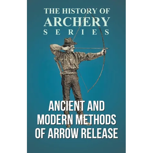 Ancient and Modern Methods of Arrow Release (History of Archery Series)