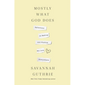 Mostly What God Does: Reflections on Seeking and Finding His Love Everywhere