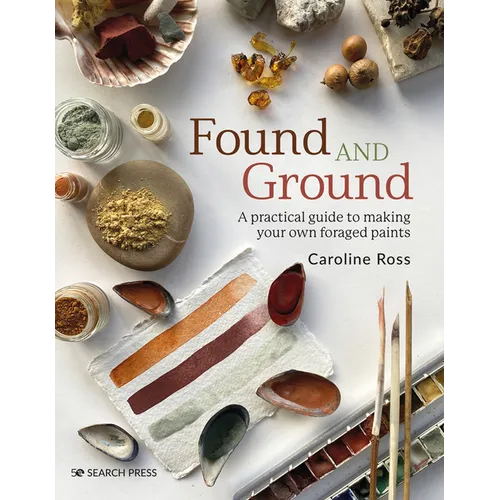 Found and Ground: A Practical Guide to Making Your Own Foraged Paints