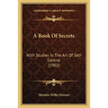 A Book Of Secrets: With Studies In The Art Of Self-Control (1902)