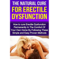 The Natural Cure For Erectile Dysfunction: How to cure Erectile Dysfunction and Impotency Permanently