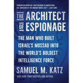 The Architect of Espionage: The Man Who Built Israel's Mossad Into the World's Boldest Intelligence Force