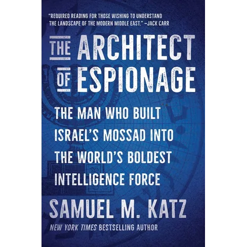 The Architect of Espionage: The Man Who Built Israel's Mossad Into the World's Boldest Intelligence Force