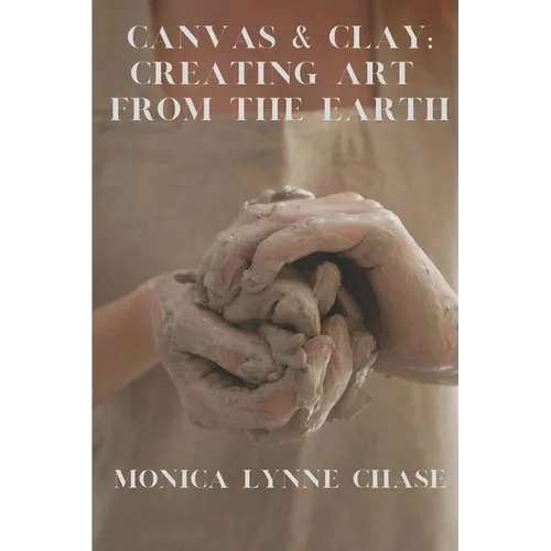 Canvas & Clay: Creating Art from the Earth By Monica Lynne Chase