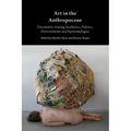 Art in the Anthropocene: Encounters Among Aesthetics, Politics, Environments and Epistemologies
