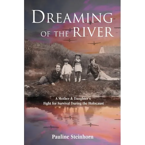 Dreaming of the River: A Mother and Daughter's Fight for Survival during the Holocaust