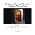 Polymer Clay & Miniature Master Class Series: Small Things in Tiny Spaces
