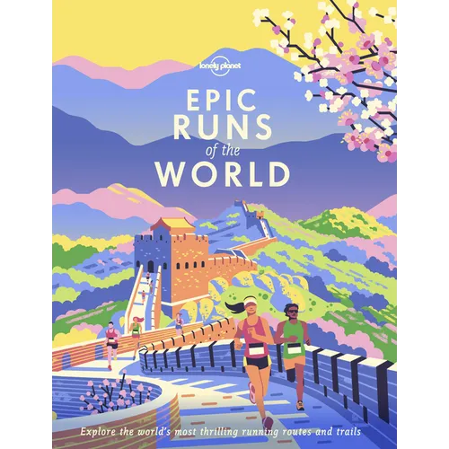 Lonely Planet Epic Runs of the World: Detailed Itineraries Insider Tips Explore the World's Most Thrilling Running Routes and Trails