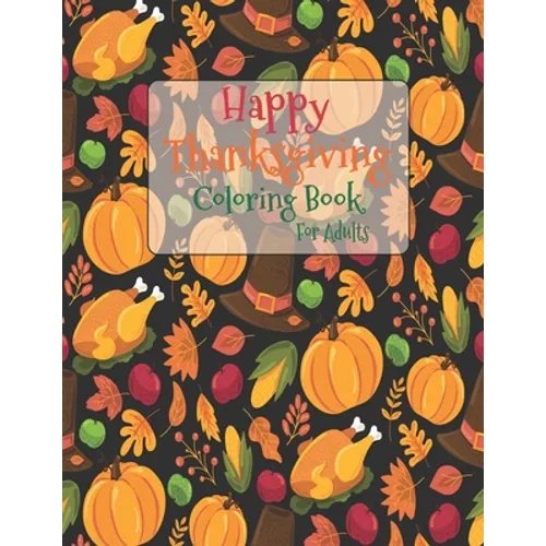 Happy Thanksgiving Coloring Book For Adults: The Ultimate Happy Thanksgiving and Fall Harvest Children's Coloring Book with Fall Cornucopias Leaves Ap