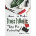 How to Make Dress Patterns That Fit Perfectly: Illustrated Step-By-Step Guide for Easy Pattern Making